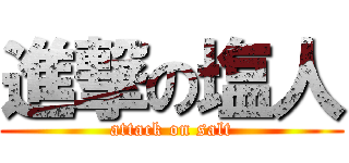 進撃の塩人 (attack on salt)