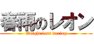 春雨のレオン (Weight loss during)