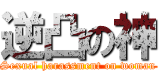 逆凸の神 (Sexual harassment on woman)