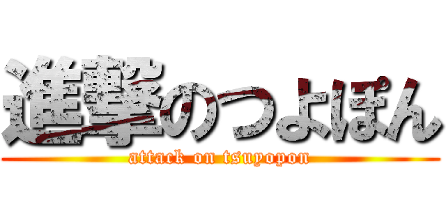 進撃のつよぽん (attack on tsuyopon)