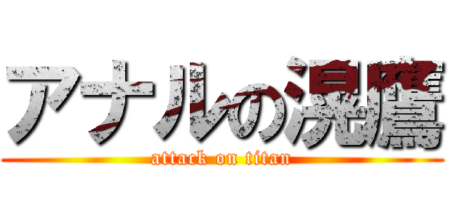 アナルの滉鷹 (attack on titan)