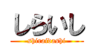 しらいし (shiraidashi)