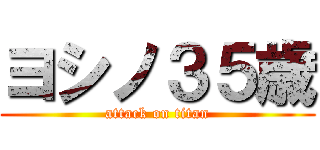 ヨシノ３５歳 (attack on titan)