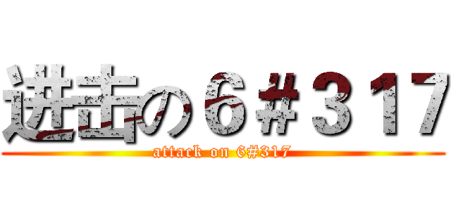 进击の６＃３１７ (attack on 6#317)
