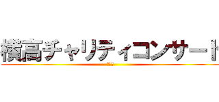 横高チャリティコンサート (来てね)