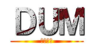 ＤＵＭ (ดั้ม)