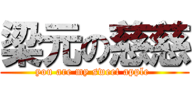 梁元の慈慈 (you are my sweet apple )