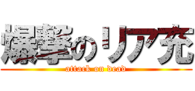 爆撃のリア充 (attack on dead)