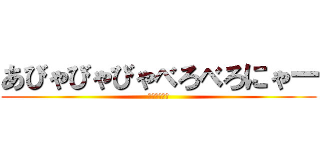 あびゃびゃびゃべろべろにゃー (ナイーブ国広)