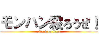 モンハン殺ろうぜ！ (attack on titan)