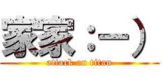 家家：－） (attack on titan)
