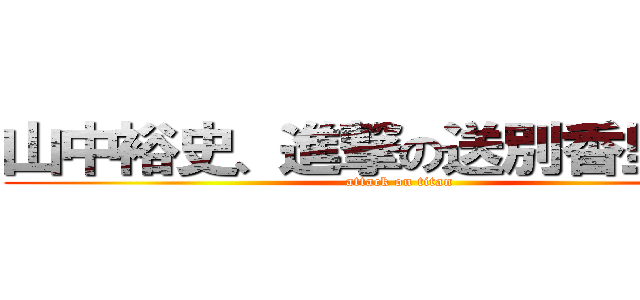 山中裕史、進撃の送別香里園会 (attack on titan)