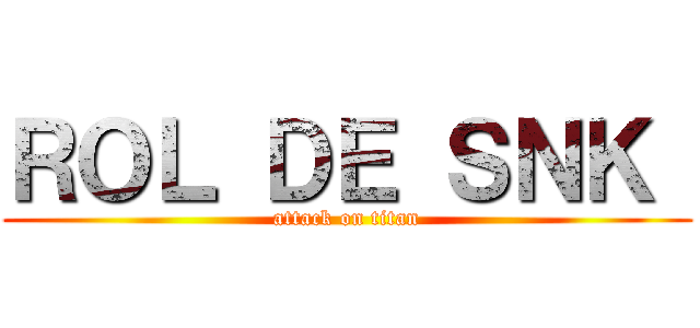 ＲＯＬ ＤＥ ＳＮＫ  (attack on titan)