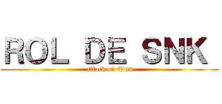 ＲＯＬ ＤＥ ＳＮＫ  (attack on titan)