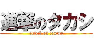 進撃のタカシ (attack on tonton)