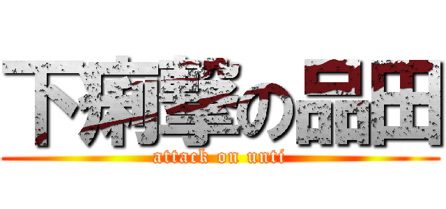 下痢撃の品田 (attack on unti)