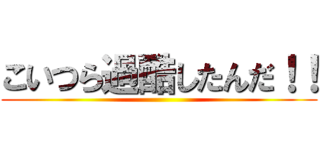 こいつら過酷したんだ！！ ()