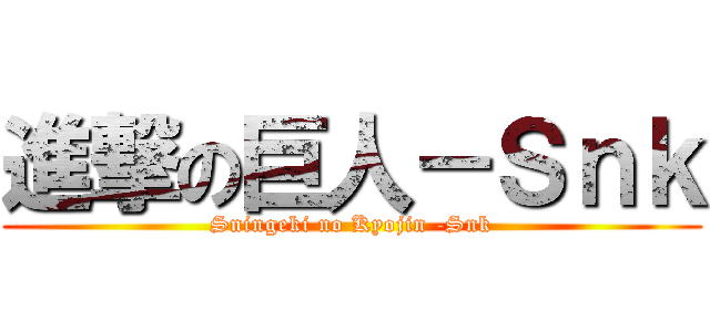 進撃の巨人－Ｓｎｋ (Sningeki no Kyojin -Snk)