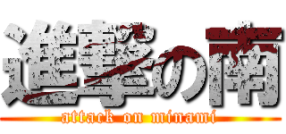 進撃の南 (attack on minami)
