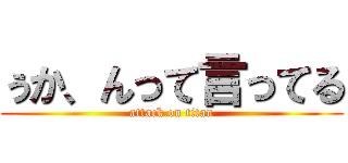 ぅか、んって言ってる (attack on titan)