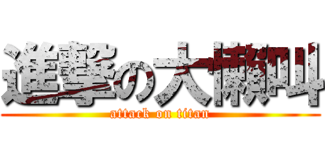進撃の大懶叫 (attack on titan)