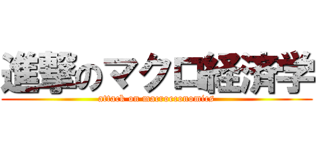 進撃のマクロ経済学 (attack on macroeconomics)