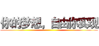 你的梦想，自由你实现 ()