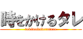 時をかけるタレ (tokiwokakerutare)