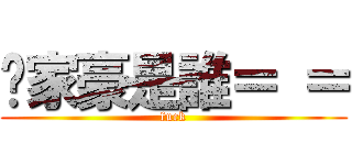 吳家豪是誰＝ ＝ (fuck)