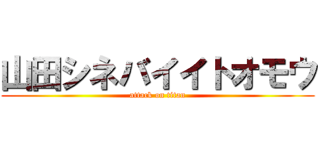 山田シネバイイトオモウ (attack on titan)