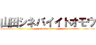 山田シネバイイトオモウ (attack on titan)