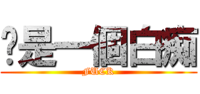 你是一個白痴 (FUCK)