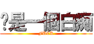 你是一個白痴 (FUCK)