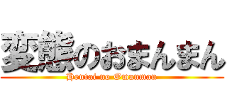 変態のおまんまん (Hentai no Omanman)