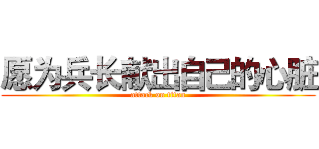 愿为兵长献出自己的心脏 (attack on titan)
