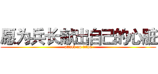 愿为兵长献出自己的心脏 (attack on titan)