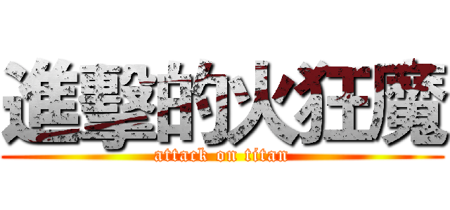 進擊的火狂魔 (attack on titan)