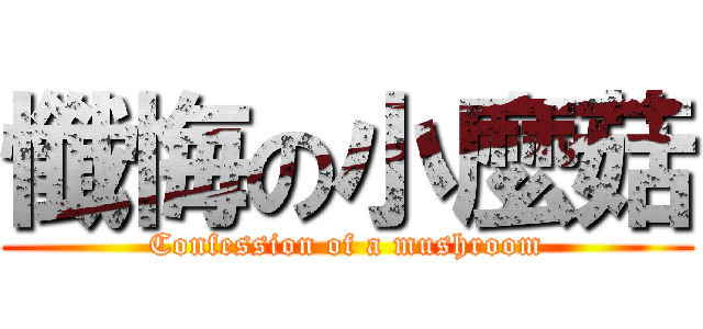 懺悔の小麼菇 (Confession of a mushroom)