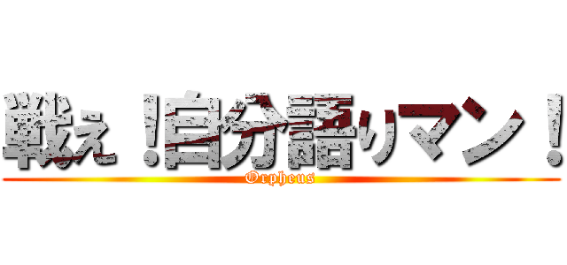 戦え！自分語りマン！ (Orpheus)