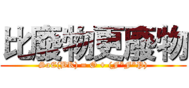 比廢物更廢物 (SaE(BK) = Ø + (F*F*P))