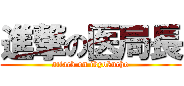 進撃の医局長 (attack on ikyokucho)