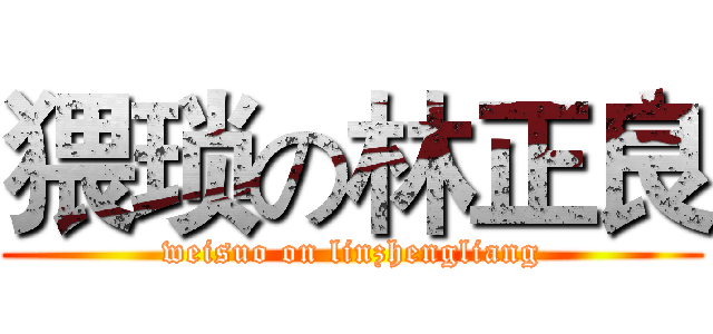 猥琐の林正良 (weisuo on linzhengliang)