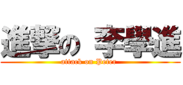 進撃の 李學進 (attack on Peter )