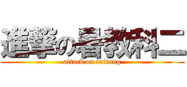 進撃の暑教科二 (attack on taitung)