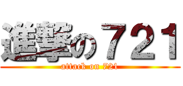 進撃の７２１ (attack on 721)