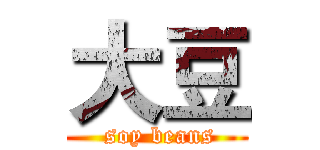 大豆 ( soy beans)