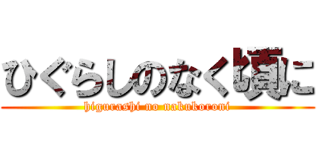 ひぐらしのなく頃に (higurashi no nakukoroni)