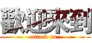 歡迎來到 (attack on )