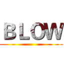 ＢＬＯＷ ()