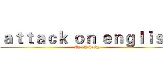 ａｔｔａｃｋ ｏｎ ｅｎｇｌｉｓｈ (By 1A Jacky)